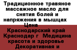 Традиционное травяное массажное масло для снятия болей и напряжения в мышцах.  › Цена ­ 570 - Краснодарский край, Краснодар г. Медицина, красота и здоровье » Декоративная и лечебная косметика   . Краснодарский край,Краснодар г.